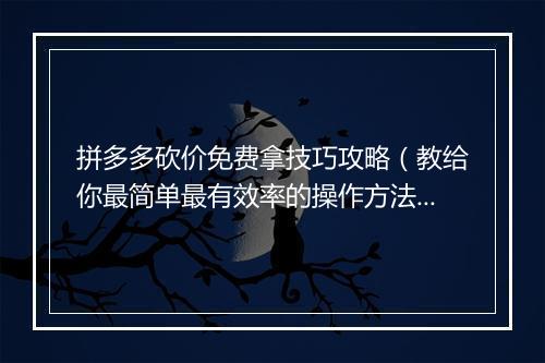 拼多多砍价免费拿技巧攻略（教给你最简单最有效率的操作方法）