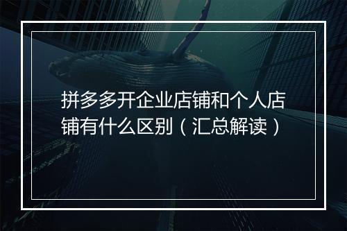 拼多多开企业店铺和个人店铺有什么区别（汇总解读）