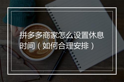 拼多多商家怎么设置休息时间（如何合理安排）
