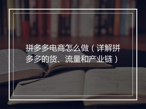 拼多多电商怎么做（详解拼多多的货、流量和产业链）