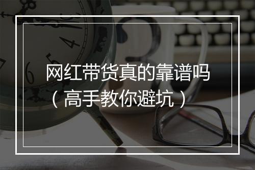 网红带货真的靠谱吗（高手教你避坑）