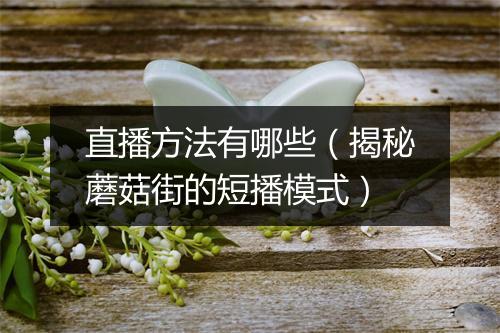 直播方法有哪些（揭秘蘑菇街的短播模式）