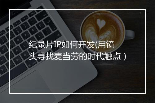 纪录片IP如何开发(用镜头寻找麦当劳的时代触点）