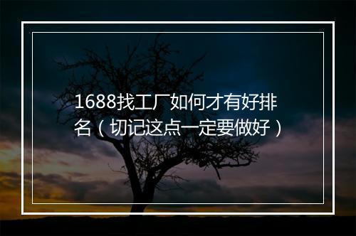 1688找工厂如何才有好排名（切记这点一定要做好）