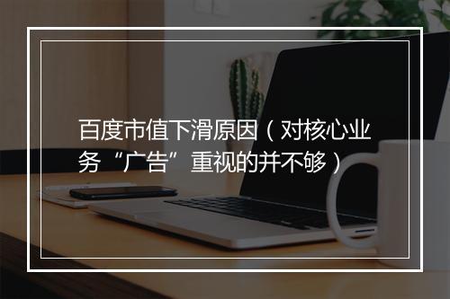 百度市值下滑原因（对核心业务“广告”重视的并不够）