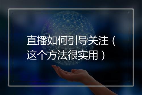 直播如何引导关注（这个方法很实用）
