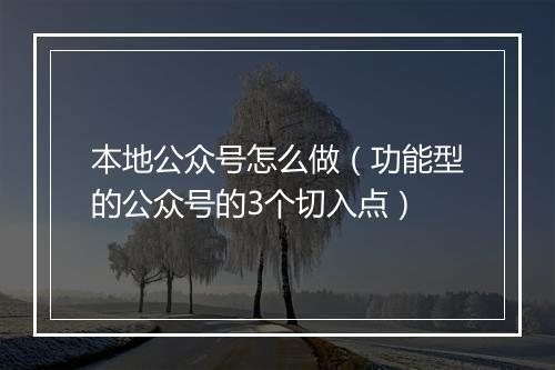 本地公众号怎么做（功能型的公众号的3个切入点）
