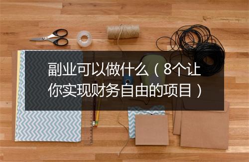 副业可以做什么（8个让你实现财务自由的项目）