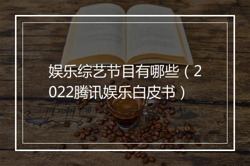 娱乐综艺节目有哪些（2022腾讯娱乐白皮书）