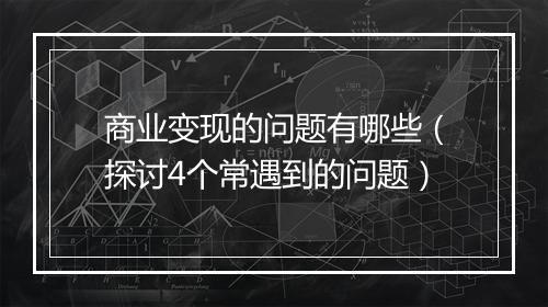 商业变现的问题有哪些（探讨4个常遇到的问题）