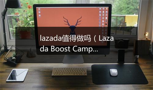 lazada值得做吗（Lazada Boost Camp的商家成长案例)