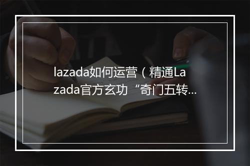 lazada如何运营（精通Lazada官方玄功“奇门五转”)