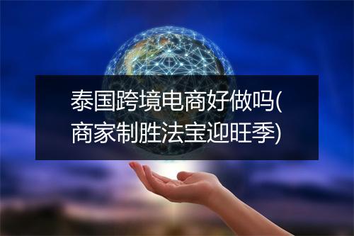 泰国跨境电商好做吗(商家制胜法宝迎旺季)