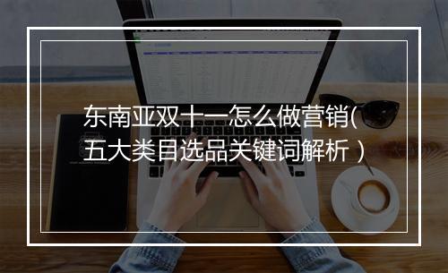 东南亚双十一怎么做营销(五大类目选品关键词解析）