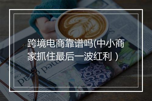 跨境电商靠谱吗(中小商家抓住最后一波红利）