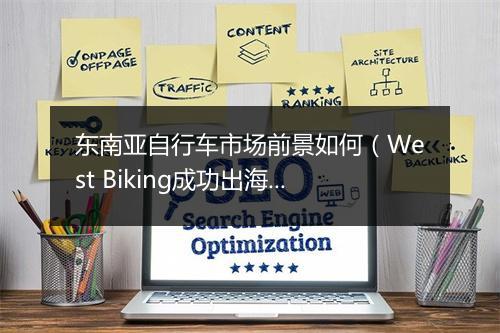 东南亚自行车市场前景如何（West Biking成功出海背后的生意经）