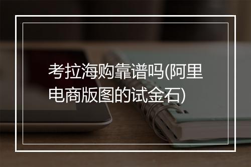 考拉海购靠谱吗(阿里电商版图的试金石)