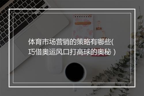 体育市场营销的策略有哪些(巧借奥运风口打高球的奥秘）