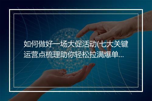 如何做好一场大促活动(七大关键运营点梳理助你轻松拉满爆单值)