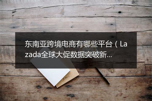 东南亚跨境电商有哪些平台（Lazada全球大促数据突破新高）