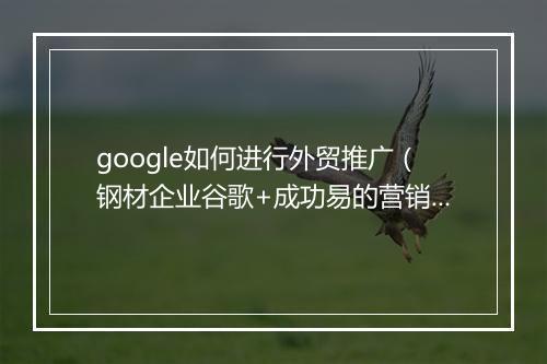 google如何进行外贸推广（钢材企业谷歌+成功易的营销模式）