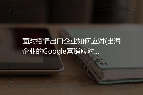 面对疫情出口企业如何应对(出海企业的Google营销应对指南）