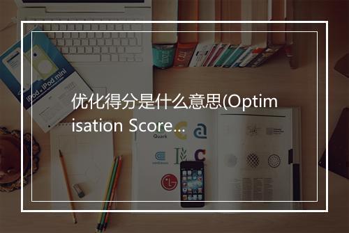 优化得分是什么意思(Optimisation Score提升Google Ads广告效果的方法)