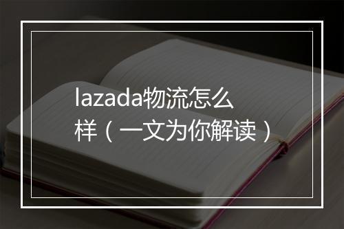 lazada物流怎么样（一文为你解读）