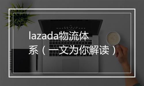lazada物流体系（一文为你解读）