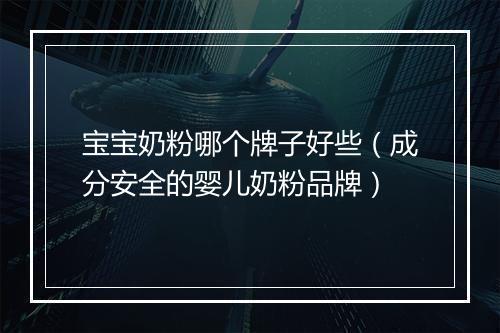 宝宝奶粉哪个牌子好些（成分安全的婴儿奶粉品牌）