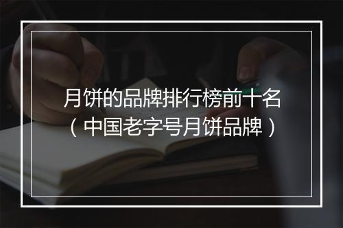 月饼的品牌排行榜前十名（中国老字号月饼品牌）