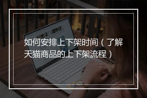 如何安排上下架时间（了解天猫商品的上下架流程）