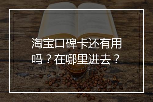 淘宝口碑卡还有用吗？在哪里进去？