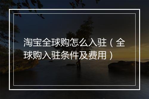 淘宝全球购怎么入驻（全球购入驻条件及费用）