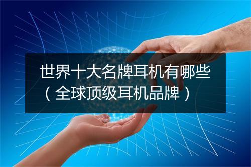 世界十大名牌耳机有哪些（全球顶级耳机品牌）