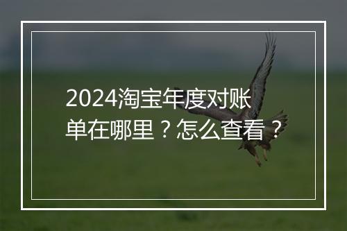 2024淘宝年度对账单在哪里？怎么查看？