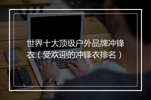 世界十大顶级户外品牌冲锋衣（受欢迎的冲锋衣排名）