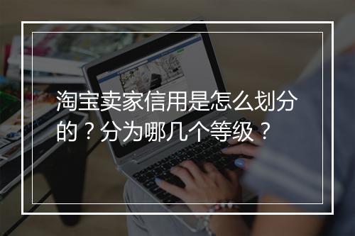 淘宝卖家信用是怎么划分的？分为哪几个等级？