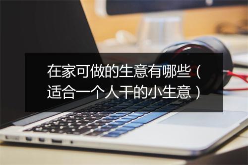 在家可做的生意有哪些（适合一个人干的小生意）