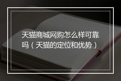 天猫商城网购怎么样可靠吗（天猫的定位和优势）