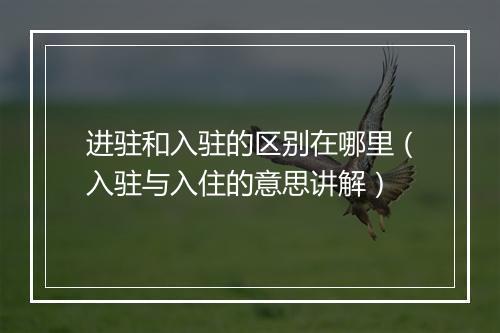 进驻和入驻的区别在哪里（入驻与入住的意思讲解）