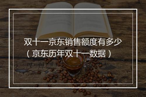 双十一京东销售额度有多少（京东历年双十一数据）