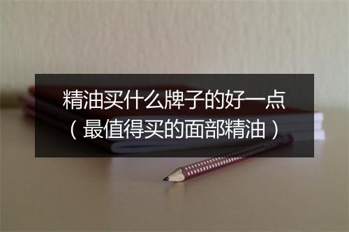 精油买什么牌子的好一点（最值得买的面部精油）