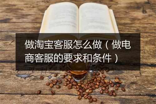 做淘宝客服怎么做（做电商客服的要求和条件）