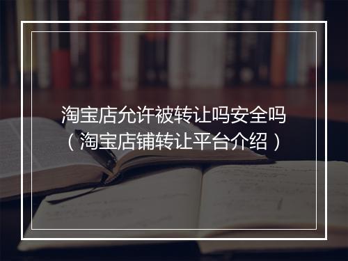 淘宝店允许被转让吗安全吗（淘宝店铺转让平台介绍）