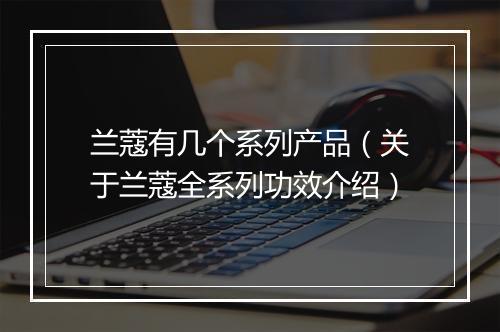 兰蔻有几个系列产品（关于兰蔻全系列功效介绍）