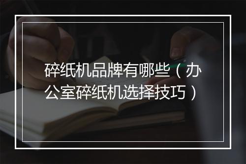碎纸机品牌有哪些（办公室碎纸机选择技巧）