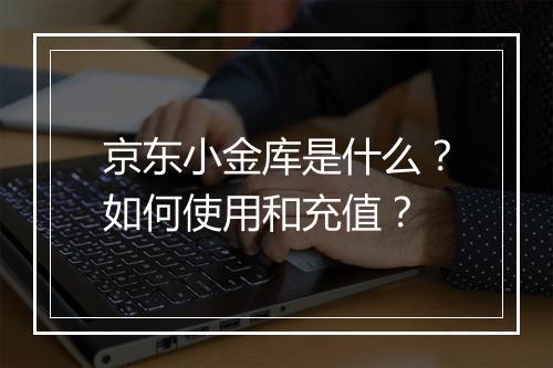 京东小金库是什么？如何使用和充值？