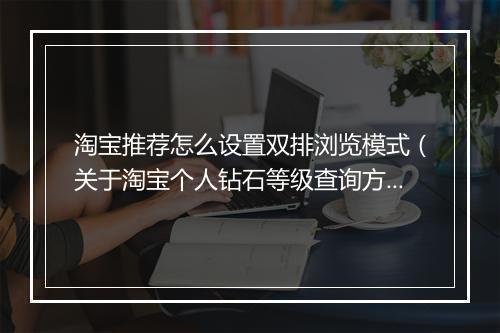 淘宝推荐怎么设置双排浏览模式（关于淘宝个人钻石等级查询方法）