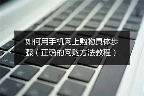 如何用手机网上购物具体步骤（正确的网购方法教程）